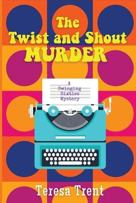 The Twist and Shout Murder: A Swinging Sixties Mystery by Trent, Teresa