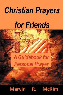 Christian Prayers for Friends: A Guidebook for Personal Prayers by McKim, Marvin R.