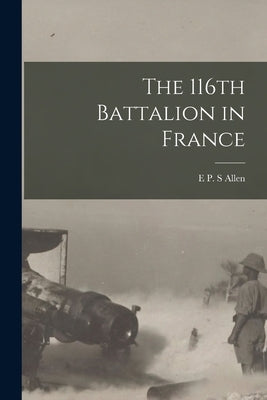 The 116th Battalion in France by Allen, E. P. S.