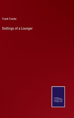 Dottings of a Lounger by Fowler, Frank