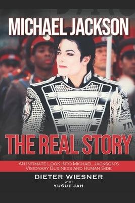 Michael Jackson: The Real Story: An Intimate Look Into Michael Jackson's Visionary Business and Human Side by Jah, Yusuf