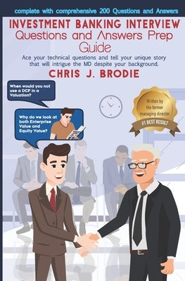 Investment Banking Interview Questions and Answers Prep Guide (200 Q&As): Ace your technical questions and tell your unique story that will intrigue t by Brodie, Chris J.