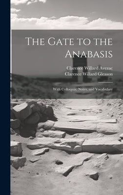 The Gate to the Anabasis: With Colloquia, Notes, and Vocabulary by Gleason, Clarence Willard