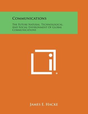 Communications: The Future Natural, Technological, And Social Environment Of Global Communications by Hacke, James E.