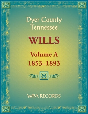 Dyer County, Tennessee Wills, Volume A, 1853-1893 by Wpa Records