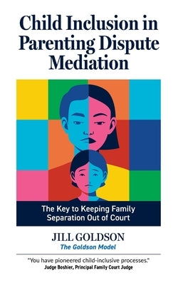Child Inclusion in Parenting Dispute Mediation: The Key to Keeping Family Separation Out of Court by Goldson, Jill