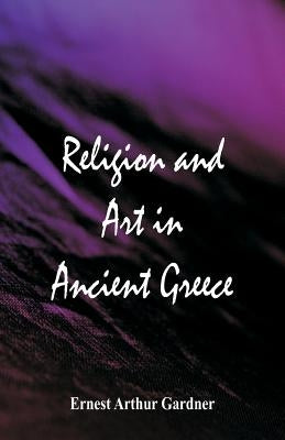 Religion and Art in Ancient Greece by Gardner, Ernest Arthur