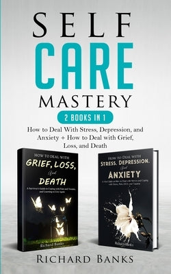 Self Care Mastery 2 Books in 1: How to Deal With Stress, Depression, and Anxiety + How to Deal with Grief, Loss, and Death by Banks, Richard