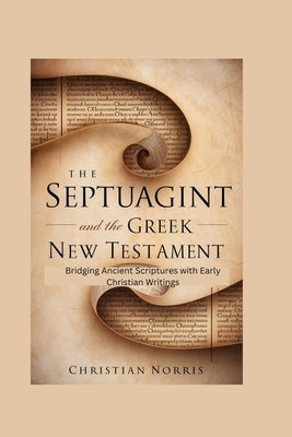 The Septuagint and the Greek New Testament: Bridging Ancient Scriptures with Early Christian Writings by Norris, Christian