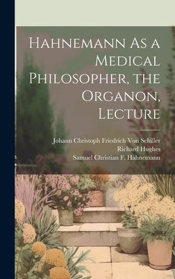 Hahnemann As a Medical Philosopher, the Organon, Lecture by Von Schiller, Johann Christoph Friedr