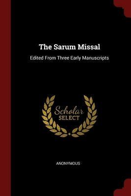 The Sarum Missal: Edited From Three Early Manuscripts by Anonymous