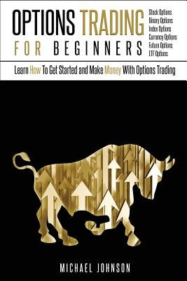 Options Trading For Beginners: Learn How To Get Started and Make Money With Options Trading - Stock Options - Binary Options - Index Options - Curren by Johnson, Michael