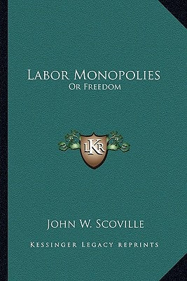 Labor Monopolies: Or Freedom by Scoville, John W.