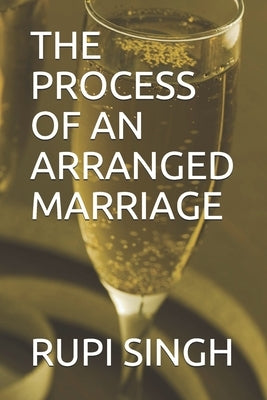 The Process of an Arranged Marriage: A personal insight into arranged marriages. by Singh, Rupi