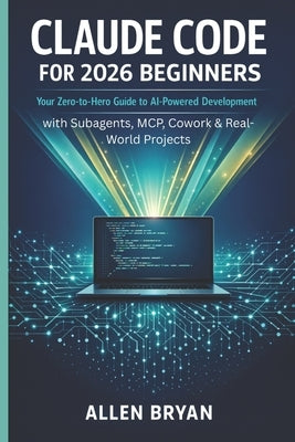 Claude Code for 2026 Beginners: Your Zero-to-Hero Guide to AI-Powered Development with Subagents, MCP, Cowork & Real World Projects by Stacks, Mathew