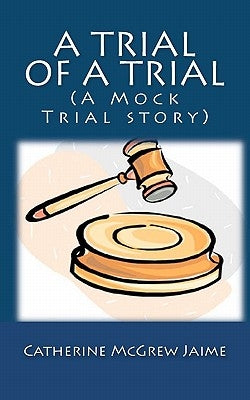 A Trial of A Trial (A Mock Trial story) by Jaime, Catherine McGrew