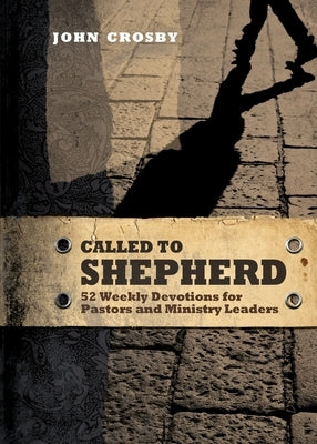 Called to Shepherd: 52 Weekly Devotions for Pastors and Ministry Leaders by Crosby, John