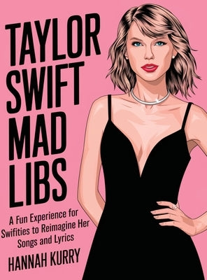 Taylor Swift Mad Libs: A fun experience for Swifties to Reimagine her Songs and Lyrics by Kurry, Hannah