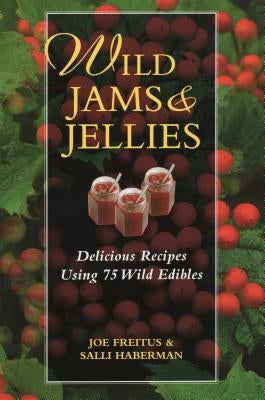 Wild Jams and Jellies: Delicious Recipes Using 75 Wild Edibles by Freitus, Joe