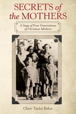 Secrets of the Mothers: A Saga of Four Generations of Christian Mothers by Baker, Cheri Taylor
