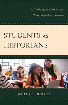 Students as Historians: Using Technology to Examine Local History Beyond the Classroom by Scheuerell, Scott K.