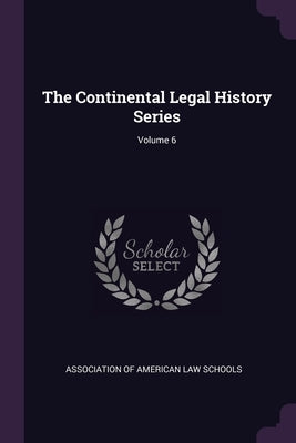 The Continental Legal History Series; Volume 6 by Association of American Law Schools