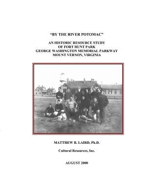 "By the River Potomac": An Historic Resource Study of Fort Hunt Park, George Washington Memorial Parkway, Mount Vernon, Virginia by Laird, Matthew R.