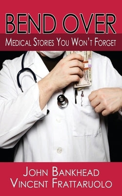 Bend Over: Medical Stories You Won't Forget by Bankhead, John