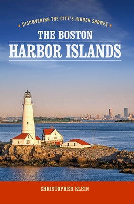 The Boston Harbor Islands: Discovering the City's Hidden Shores by Klein, Christopher