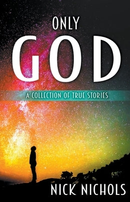 Only God: A Collection of True Stories. by Nichols, Nick