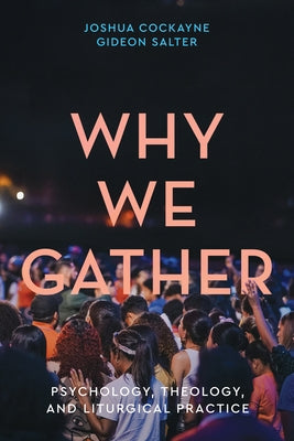 Why We Gather: Psychology, Theology, and Liturgical Practice by Cockayne, Joshua