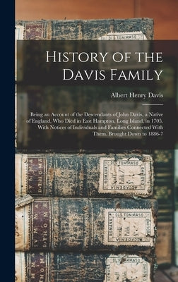 History of the Davis Family: Being an Account of the Descendants of John Davis, a Native of England, Who Died in East Hampton, Long Island, in 1705 by Davis, Albert Henry