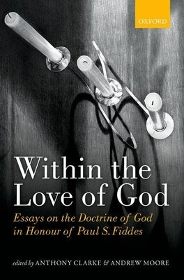 Within the Love of God: Essays on the Doctrine of God (UK) by Clarke, Anthony