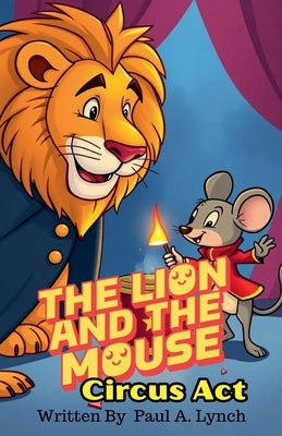 The Lion and the Mouse: Circus Act by Lynch, Paul A.