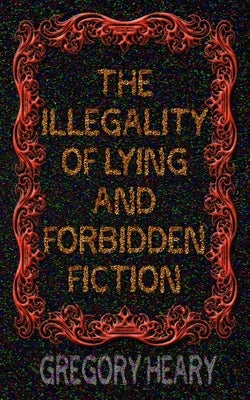 The illegality of Lying and Forbidden Fiction by Heary, Gregory