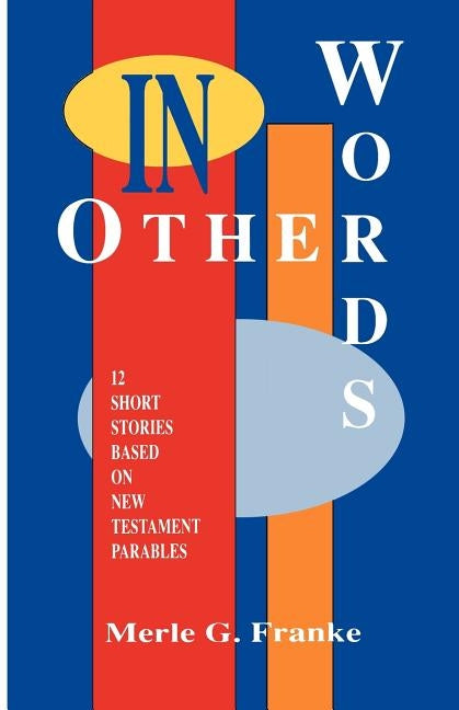 In Other Words: 12 Short Stories Based on New Testament Parables by Franke, Merle G.