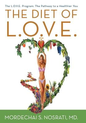 The Diet of L.O.V.E.: The L.O.V.E. Program: The Pathway to a Healthier You by Nosrati, Mordechai S.