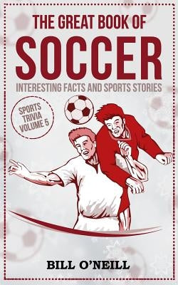 The Great Book of Soccer: Interesting Facts and Sports Stories by O'Neill, Bill