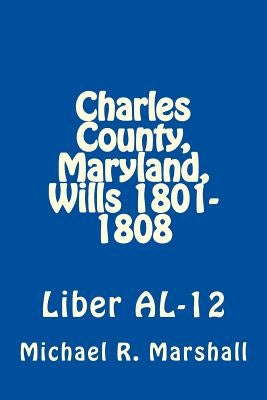 Charles County, Maryland, Wills 1801-1808: Liber AL-12 by Marshall, Michael R.