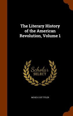 The Literary History of the American Revolution, Volume 1 by Tyler, Moses Coit