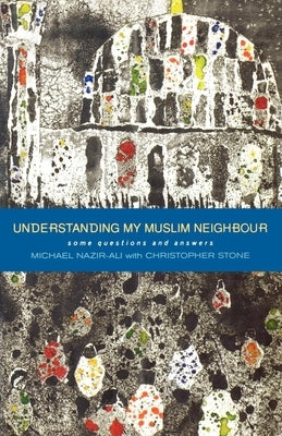 Understanding My Muslim Neighbour: Some Questions and Answers by Nazir Ali, Michael