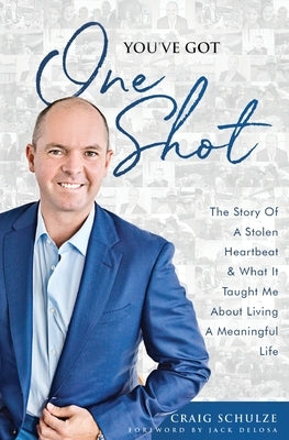 You've Got One Shot: The Story Of A Stolen Heartbeat & What It Taught Me About Living A Meaningful Life by Schulze, Craig