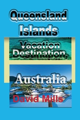 Queensland Islands Vacation Destination, Australia: Tourism, a Travel Guide by Mills, David