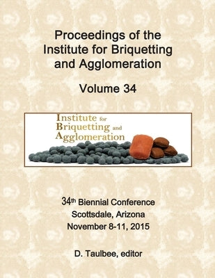 Proceedings of the: Institute for Briquetting and Agglomeration by Taulbee, Darrell