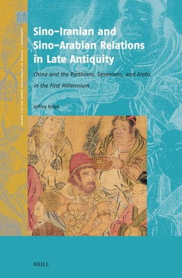 Sino-Iranian and Sino-Arabian Relations in Late Antiquity: China and the Parthians, Sasanians, and Arabs in the First Millennium by Kotyk, Jeffrey