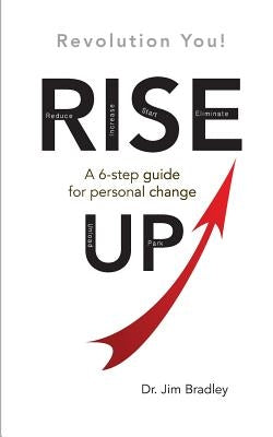 Rise Up: Revolution You!: A 6-step guide for personal change by Bradley, Jim