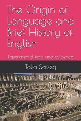 The origin of language and brief history of English: Experimental tests and evidence by Serseg, Talia