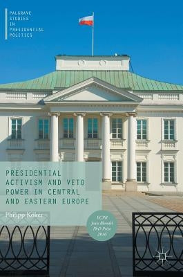 Presidential Activism and Veto Power in Central and Eastern Europe by Köker, Philipp