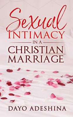 Sexual Intimacy In A Christian Marriage by Adeshina, Dayo