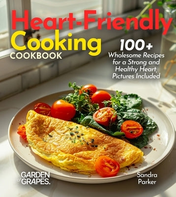 Heart-Friendly Cooking: 100+ Wholesome Recipes for a Strong and Healthy Heart by Parker, Sandra